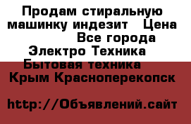 Продам стиральную машинку индезит › Цена ­ 1 000 - Все города Электро-Техника » Бытовая техника   . Крым,Красноперекопск